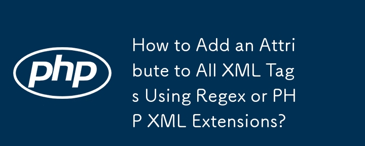 Regex または PHP XML 拡張機能を使用してすべての XML タグに属性を追加する方法