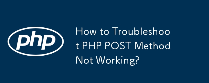 How to Troubleshoot PHP POST Method Not Working?