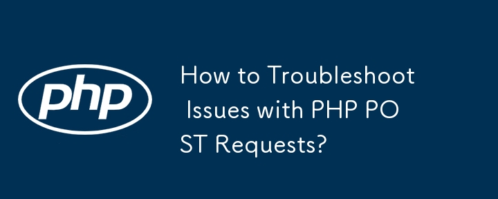 How to Troubleshoot Issues with PHP POST Requests?