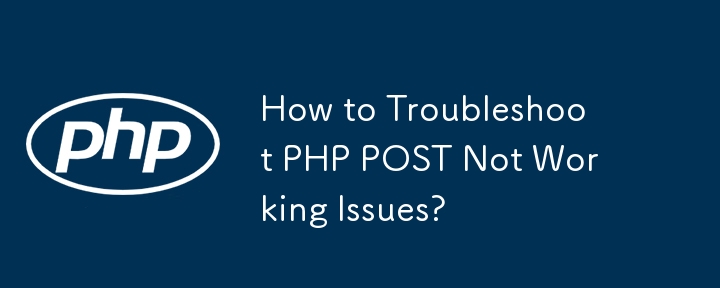 PHP POST が機能しない問題をトラブルシューティングするにはどうすればよいですか?