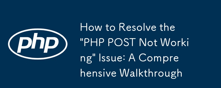 Comment résoudre le problème « PHP POST ne fonctionne pas » : procédure pas à pas complète