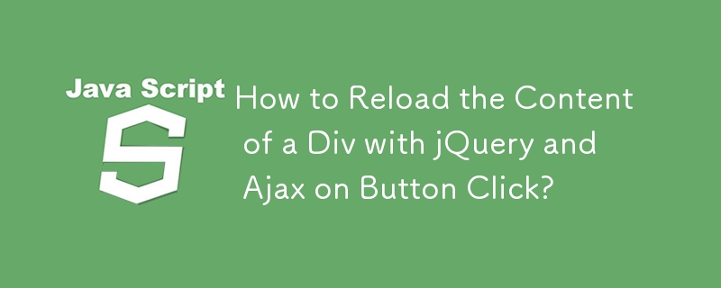 How to Reload the Content of a Div with jQuery and Ajax on Button Click?