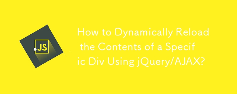 How to Dynamically Reload the Contents of a Specific Div Using jQuery/AJAX?