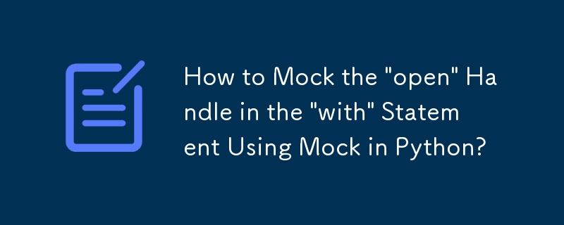 Comment se moquer du handle « open » dans l'instruction « with » à l'aide de Mock en Python ?