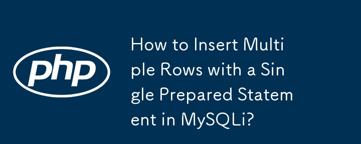 How to Insert Multiple Rows with a Single Prepared Statement in MySQLi?