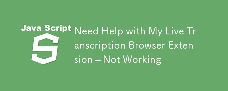 Need Help with My Live Transcription Browser Extension – Not Working