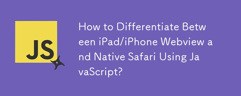 Wie kann man mithilfe von JavaScript zwischen iPad/iPhone-Webview und nativer Safari unterscheiden?