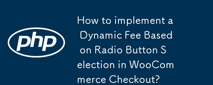 How to implement a Dynamic Fee Based on Radio Button Selection in WooCommerce Checkout?