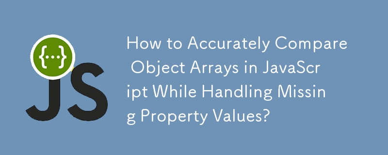 如何在处理丢失的属性值时准确比较 JavaScript 中的对象数组？