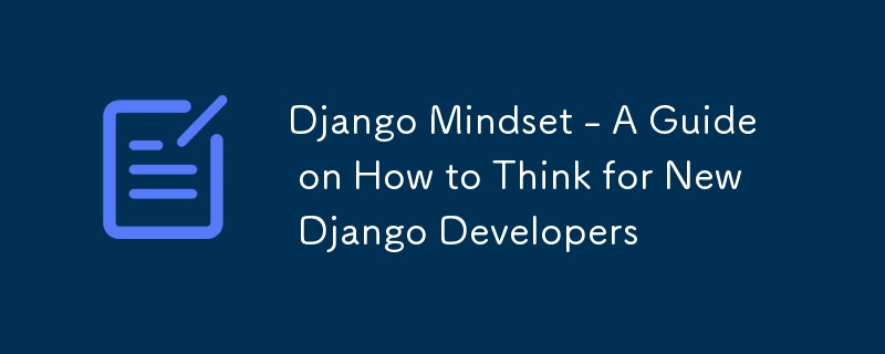 Django Mindset - Un guide sur la façon de penser pour les nouveaux développeurs Django