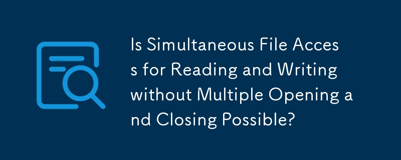 L'accès simultané aux fichiers pour la lecture et l'écriture sans ouvertures et fermetures multiples est-il possible ?