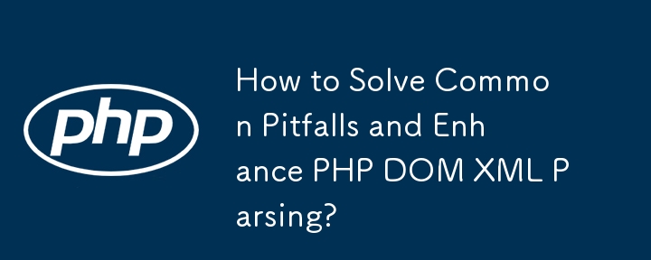 一般的な落とし穴を解決し、PHP DOM XML 解析を強化するにはどうすればよいですか?