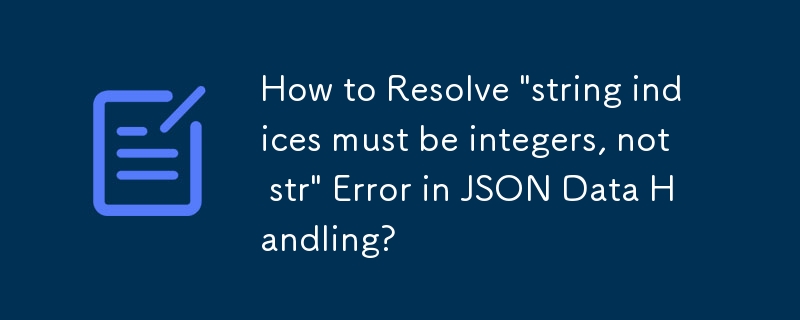 How to Resolve \'string indices must be integers, not str\' Error in JSON Data Handling?