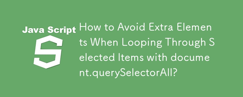 How to Avoid Extra Elements When Looping Through Selected Items with document.querySelectorAll?