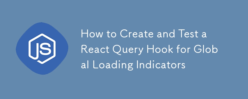 グローバル読み込みインジケーター用の React クエリ フックを作成してテストする方法