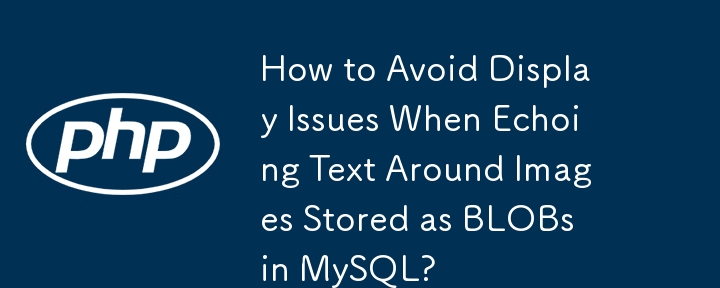 在 MySQL 中以 BLOB 形式存储的图像周围回显文本时，如何避免显示问题？