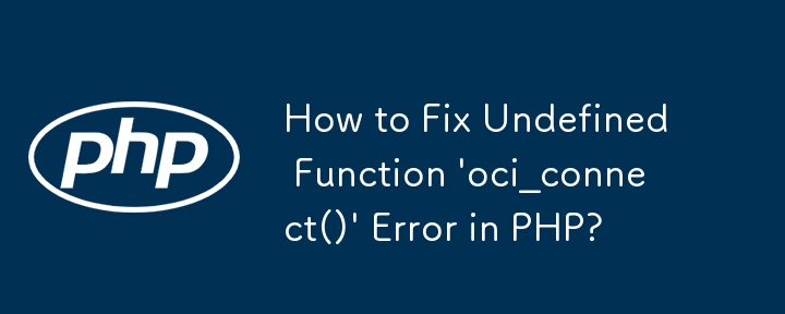 PHP の未定義関数「oci_connect()」エラーを修正する方法