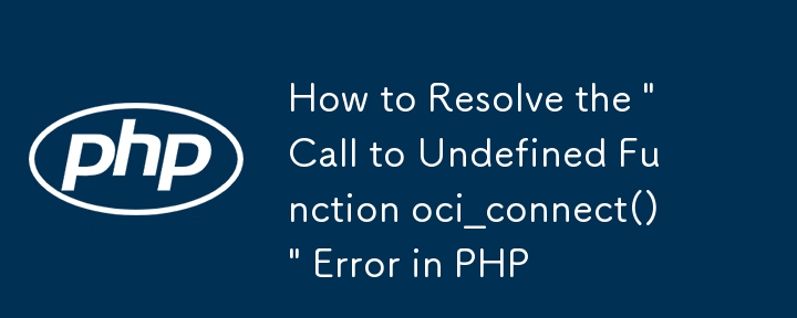 PHP の「未定義関数 oci_connect() への呼び出し」エラーを解決する方法