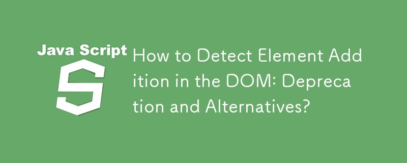 DOM での要素の追加を検出する方法: 非推奨と代替?