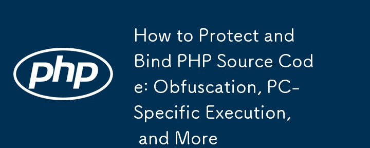 Comment protéger et lier le code source PHP : obscurcissement, exécution spécifique au PC, etc.