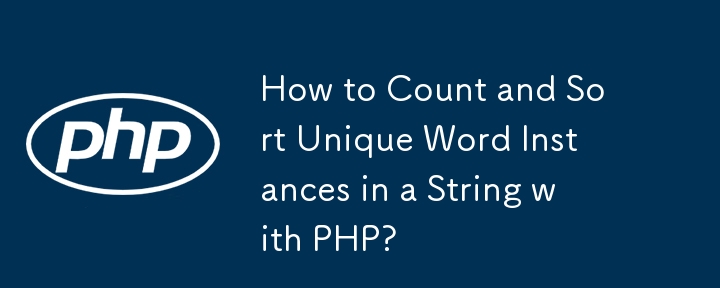 PHP で文字列内の固有の単語インスタンスを数えて並べ替えるにはどうすればよいですか?