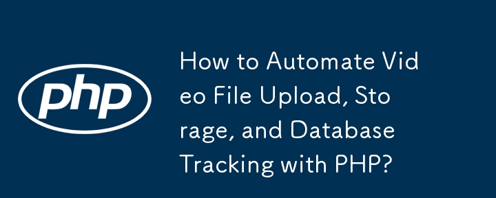 如何使用 PHP 自动化视频文件上传、存储和数据库跟踪？