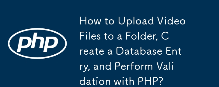 如何使用 PHP 将视频文件上传到文件夹、创建数据库条目并执行验证？