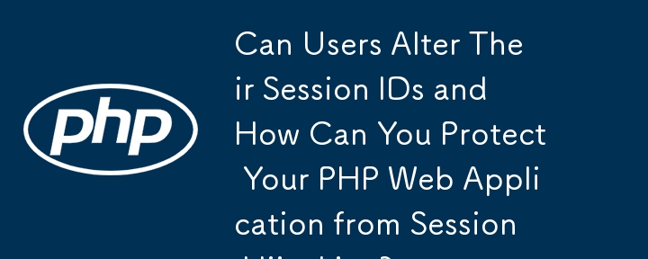 ユーザーは自分のセッション ID を変更できますか? PHP Web アプリケーションをセッション ハイジャックから保護するにはどうすればよいですか?