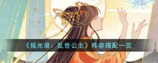 摇光录乱世公主手游搭配   摇光录乱世公主手游搭配阵容介绍一览