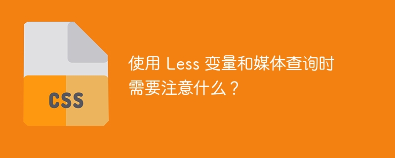使用 less 变量和媒体查询时需要注意什么？