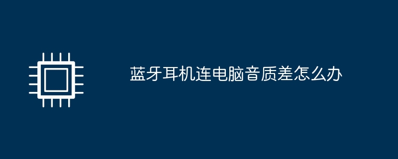 蓝牙耳机连电脑音质差怎么办