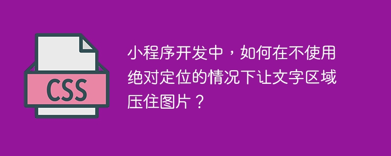 小程序开发中,如何在不使用绝对定位的情况下让文字区域压住图片?