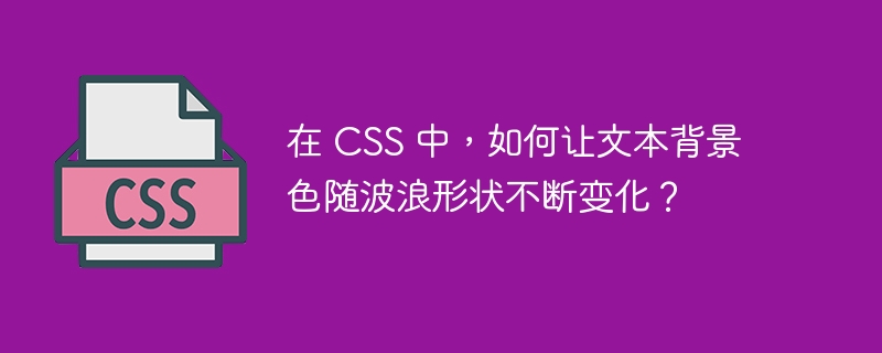 在 css 中，如何让文本背景色随波浪形状不断变化？
