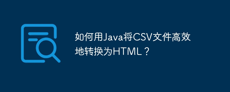如何用java将csv文件高效地转换为html？