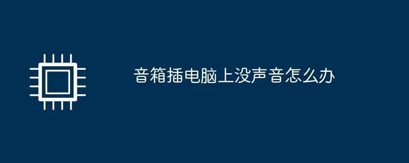 音箱插电脑上没声音怎么办