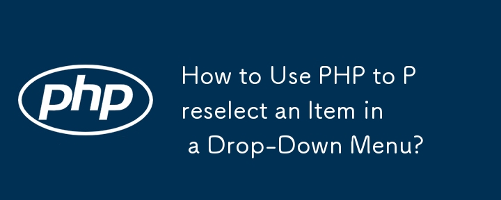 How to Use PHP to Preselect an Item in a Drop-Down Menu?