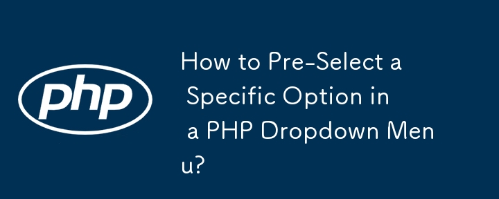 How to Pre-Select a Specific Option in a PHP Dropdown Menu?