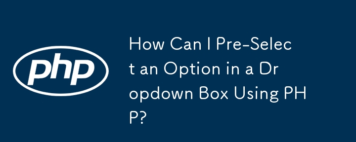 How Can I Pre-Select an Option in a Dropdown Box Using PHP?