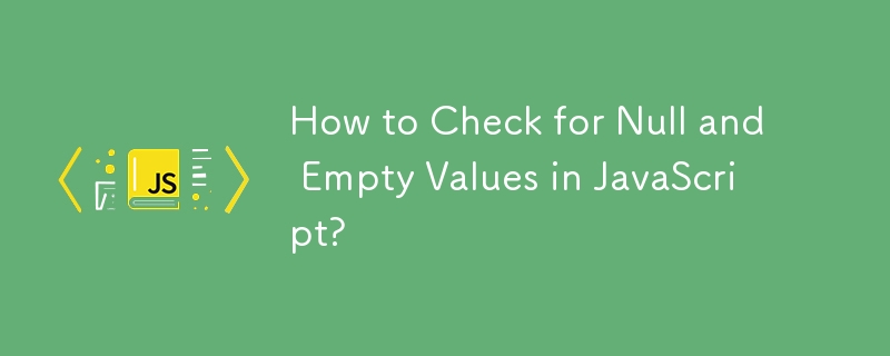 How to Check for Null and Empty Values in JavaScript?