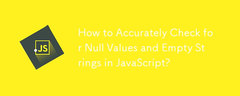 How to Accurately Check for Null Values and Empty Strings in JavaScript?