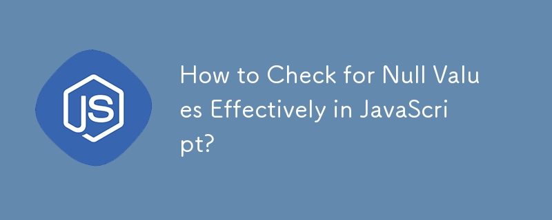 How to Check for Null Values Effectively in JavaScript?