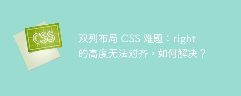 双列布局 css 难题：right 的高度无法对齐，如何解决？
