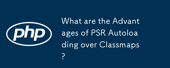 What are the Advantages of PSR Autoloading over Classmaps?