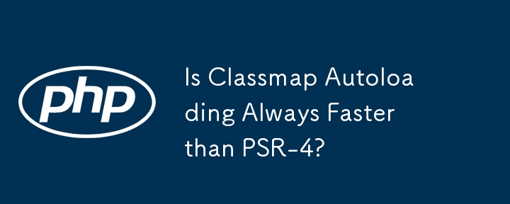 Is Classmap Autoloading Always Faster than PSR-4?