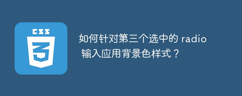 如何针对第三个选中的 radio 输入应用背景色样式?