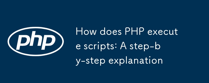 PHP はどのようにスクリプトを実行するのか: 段階的な説明