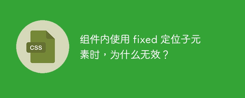 组件内使用 fixed 定位子元素时,为什么无效?