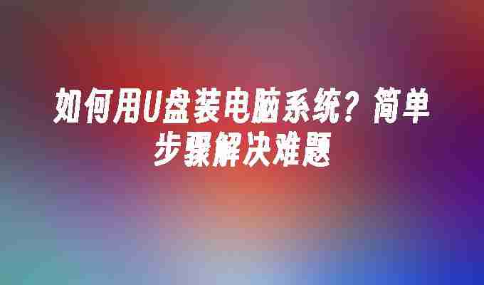如何用U盘装电脑系统？简单步骤解决难题