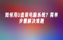 如何用U盘装电脑系统？简单步骤解决难题