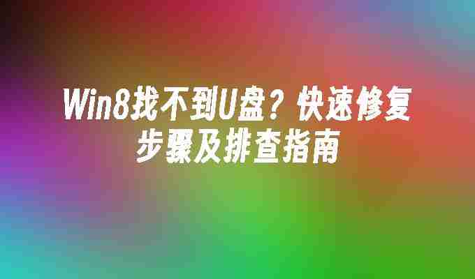 Win8找不到U盘？快速修复步骤及排查指南